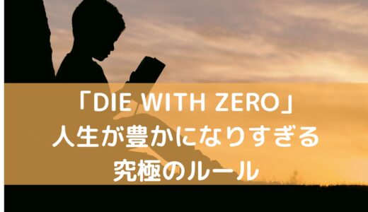 「DIE WITH ZERO」人生が豊かになりすぎる究極のルール